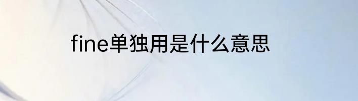 fine单独用是什么意思