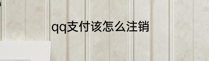 qq支付该怎么注销