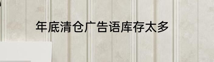 年底清仓广告语库存太多