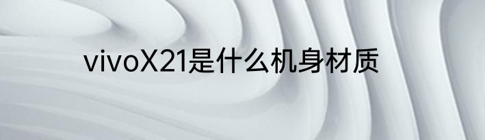 vivoX21是什么机身材质