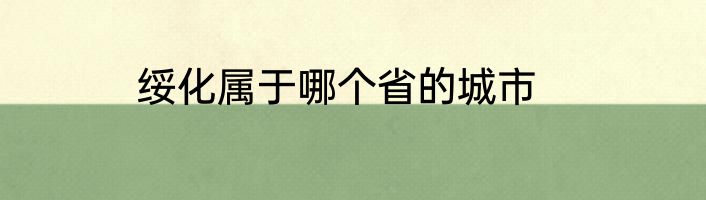 绥化属于哪个省的城市