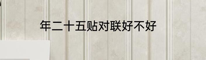 年二十五贴对联好不好