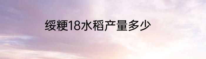 绥粳18水稻产量多少