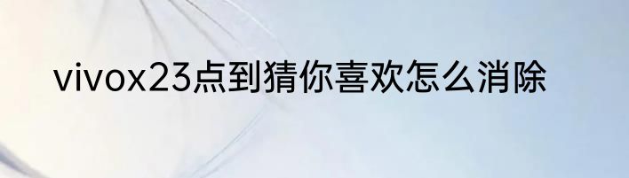 vivox23点到猜你喜欢怎么消除
