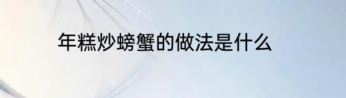 年糕炒螃蟹的做法是什么