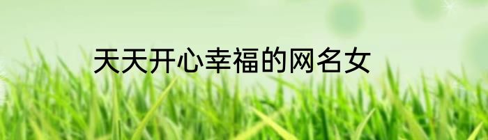 天天开心幸福的网名女