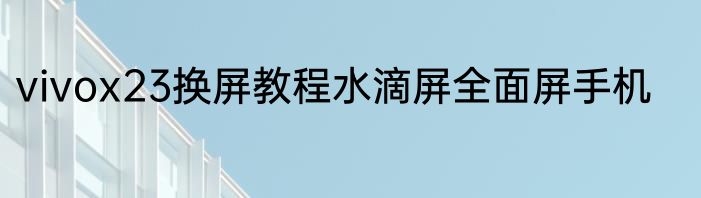 vivox23换屏教程水滴屏全面屏手机