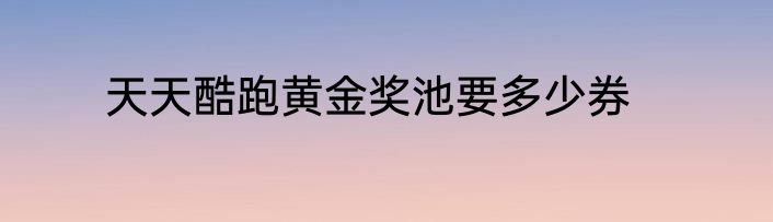 天天酷跑黄金奖池要多少券