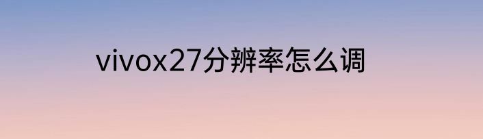 vivox27分辨率怎么调