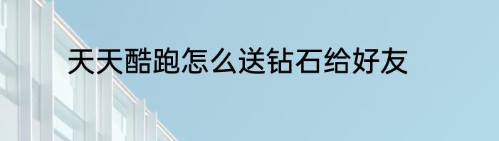 天天酷跑怎么送钻石给好友