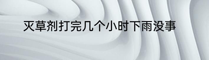 灭草剂打完几个小时下雨没事