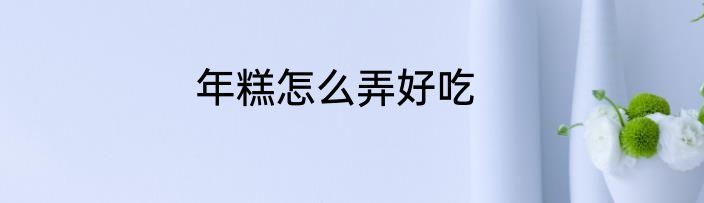 年糕怎么弄好吃