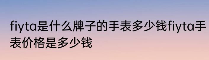 fiyta是什么牌子的手表多少钱fiyta手表价格是多少钱