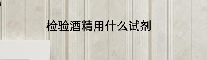 检验酒精用什么试剂