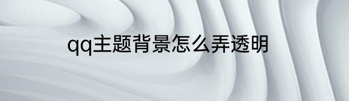 qq主题背景怎么弄透明