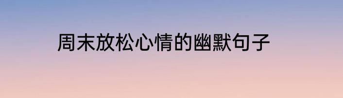 周末放松心情的幽默句子