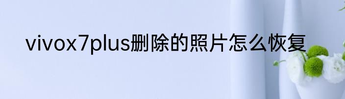 vivox7plus删除的照片怎么恢复