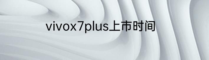 vivox7plus上市时间