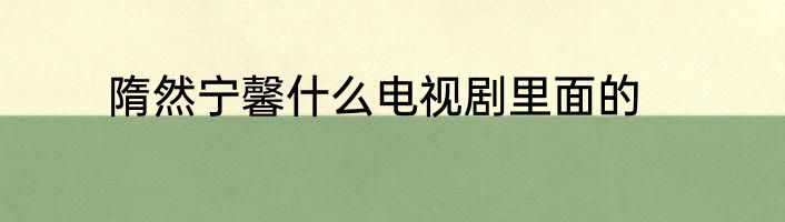 隋然宁馨什么电视剧里面的