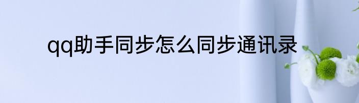 qq助手同步怎么同步通讯录
