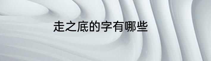 走之底的字有哪些