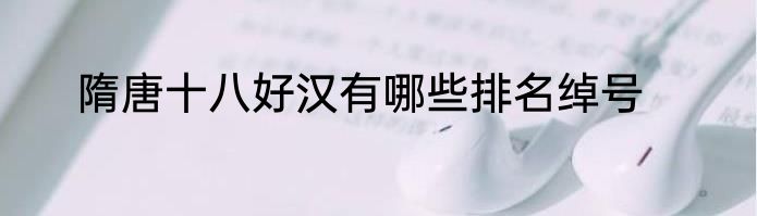 隋唐十八好汉有哪些排名绰号