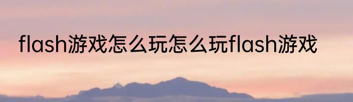 flash游戏怎么玩怎么玩flash游戏
