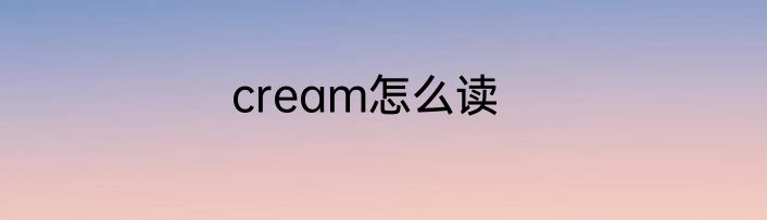cream怎么读