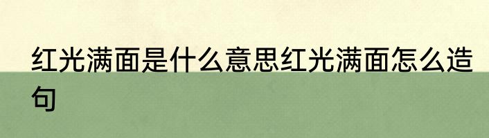 红光满面是什么意思红光满面怎么造句