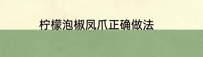 柠檬泡椒凤爪正确做法