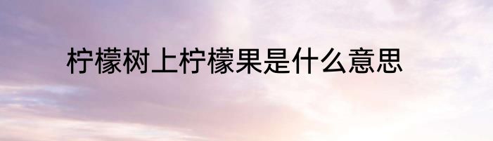 柠檬树上柠檬果是什么意思