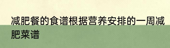 减肥餐的食谱根据营养安排的一周减肥菜谱