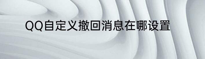 QQ自定义撤回消息在哪设置