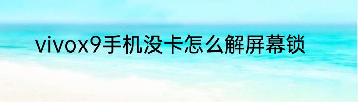 vivox9手机没卡怎么解屏幕锁