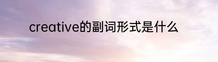 creative的副词形式是什么