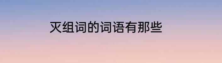 灭组词的词语有那些