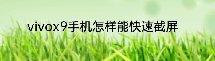 vivox9手机怎样能快速截屏