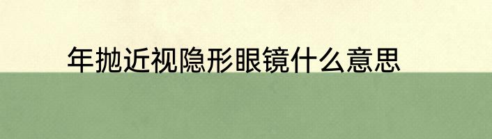 年抛近视隐形眼镜什么意思