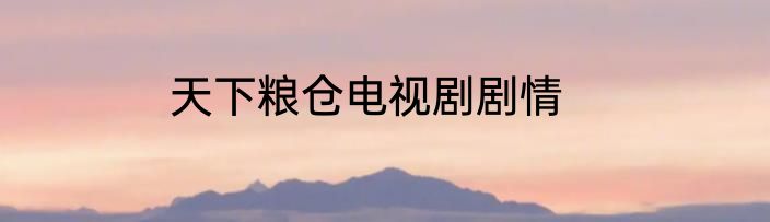 天下粮仓电视剧剧情