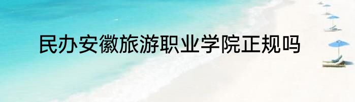 民办安徽旅游职业学院正规吗