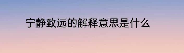 宁静致远的解释意思是什么