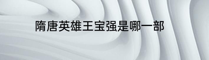 隋唐英雄王宝强是哪一部