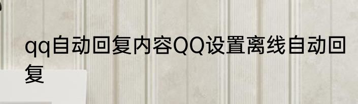 qq自动回复内容QQ设置离线自动回复