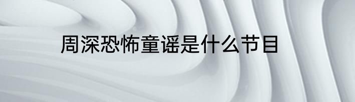 周深恐怖童谣是什么节目