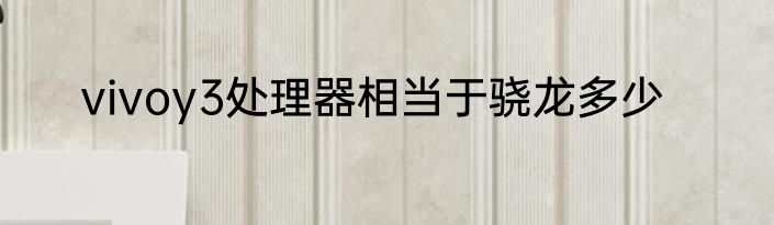 vivoy3处理器相当于骁龙多少
