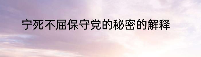 宁死不屈保守党的秘密的解释