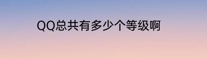 QQ总共有多少个等级啊