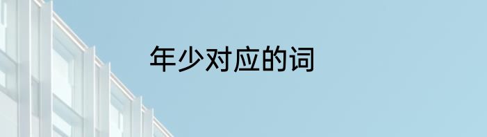 年少对应的词