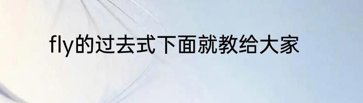 fly的过去式下面就教给大家
