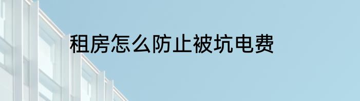 租房怎么防止被坑电费